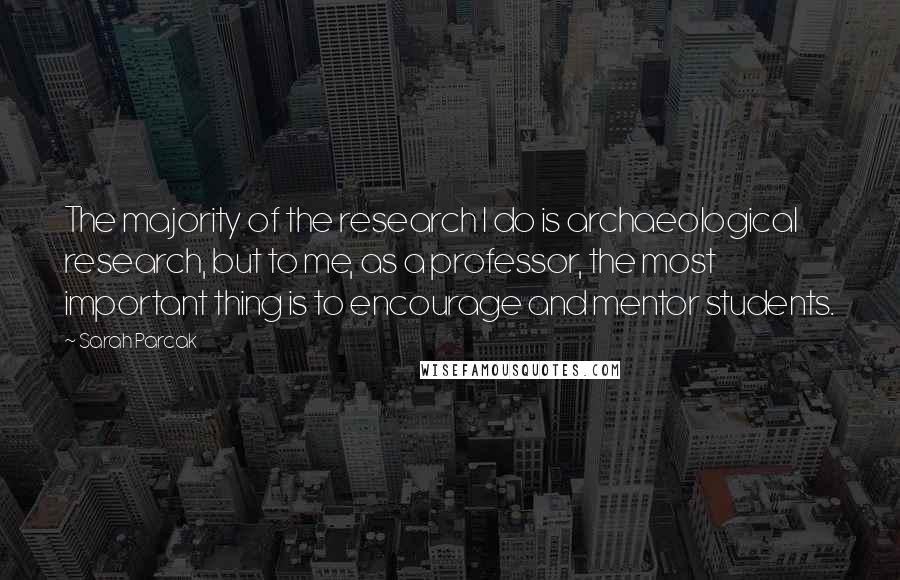 Sarah Parcak Quotes: The majority of the research I do is archaeological research, but to me, as a professor, the most important thing is to encourage and mentor students.