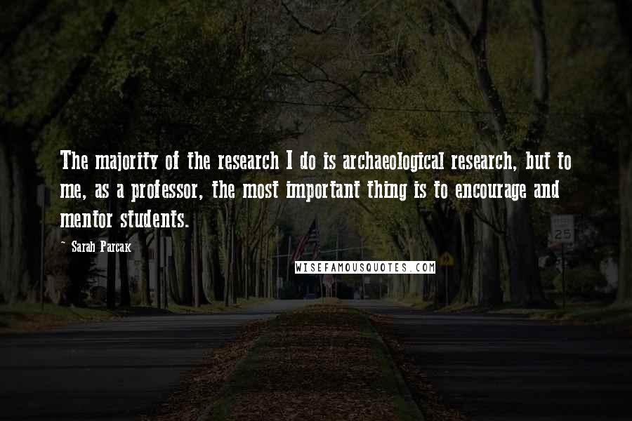 Sarah Parcak Quotes: The majority of the research I do is archaeological research, but to me, as a professor, the most important thing is to encourage and mentor students.