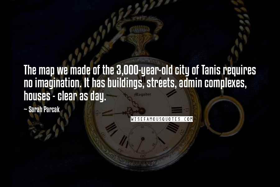 Sarah Parcak Quotes: The map we made of the 3,000-year-old city of Tanis requires no imagination. It has buildings, streets, admin complexes, houses - clear as day.