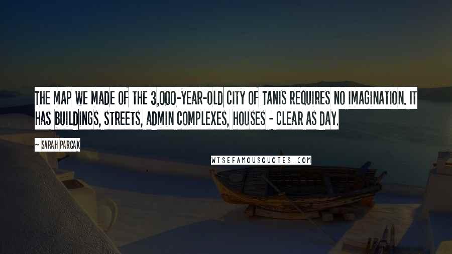 Sarah Parcak Quotes: The map we made of the 3,000-year-old city of Tanis requires no imagination. It has buildings, streets, admin complexes, houses - clear as day.