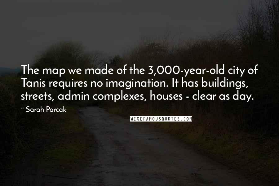 Sarah Parcak Quotes: The map we made of the 3,000-year-old city of Tanis requires no imagination. It has buildings, streets, admin complexes, houses - clear as day.