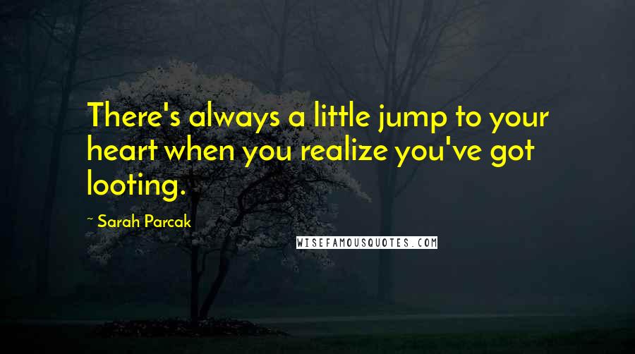 Sarah Parcak Quotes: There's always a little jump to your heart when you realize you've got looting.