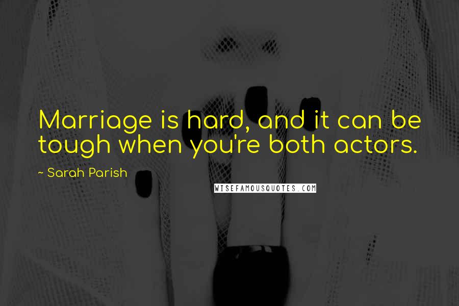 Sarah Parish Quotes: Marriage is hard, and it can be tough when you're both actors.