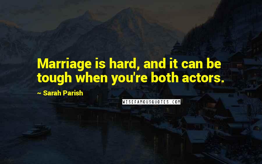 Sarah Parish Quotes: Marriage is hard, and it can be tough when you're both actors.