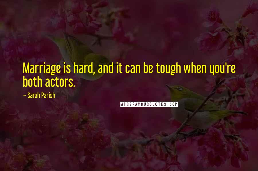 Sarah Parish Quotes: Marriage is hard, and it can be tough when you're both actors.