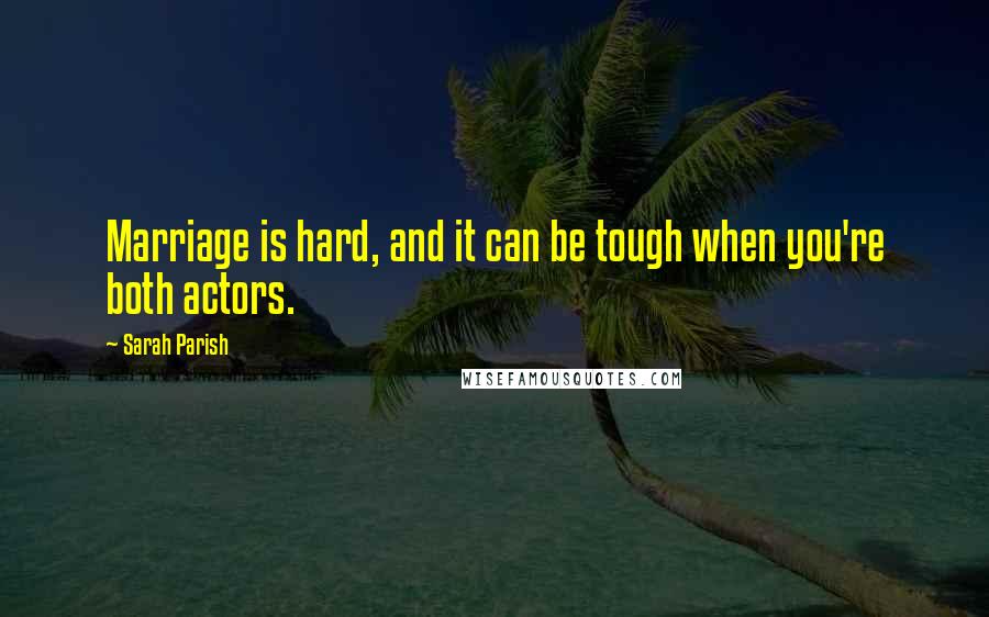 Sarah Parish Quotes: Marriage is hard, and it can be tough when you're both actors.