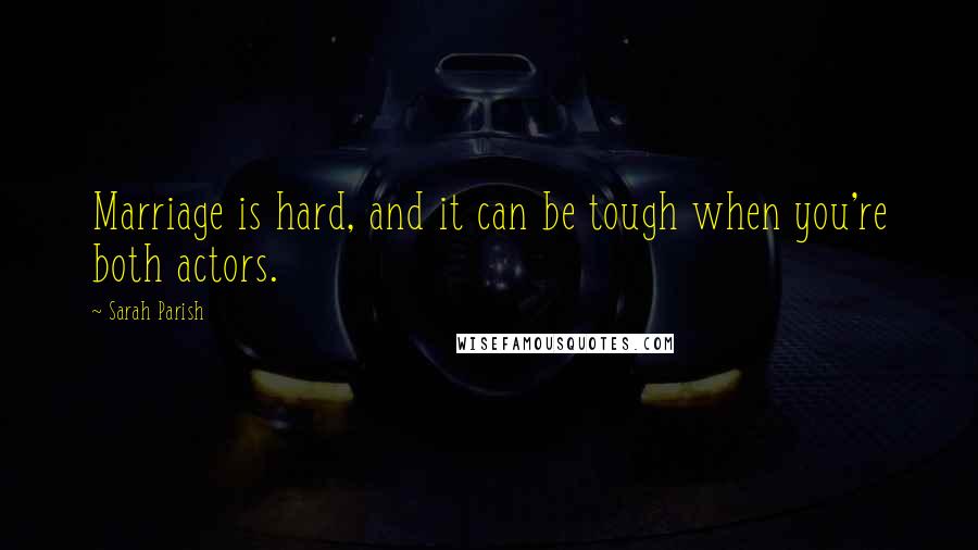 Sarah Parish Quotes: Marriage is hard, and it can be tough when you're both actors.