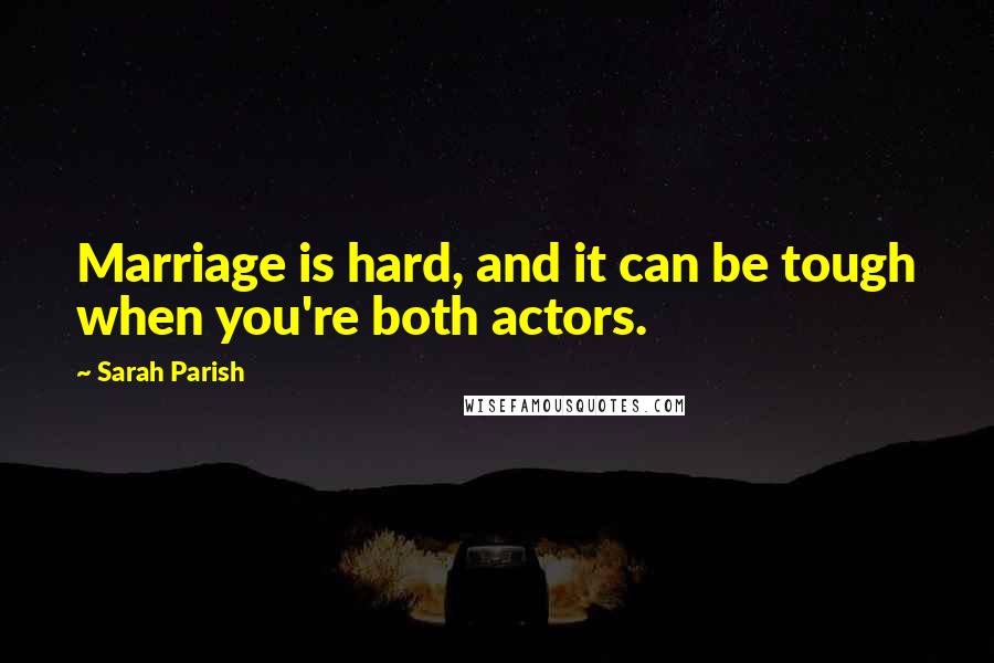 Sarah Parish Quotes: Marriage is hard, and it can be tough when you're both actors.