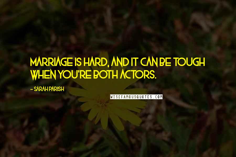 Sarah Parish Quotes: Marriage is hard, and it can be tough when you're both actors.
