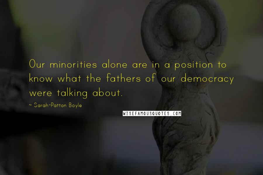 Sarah-Patton Boyle Quotes: Our minorities alone are in a position to know what the fathers of our democracy were talking about.