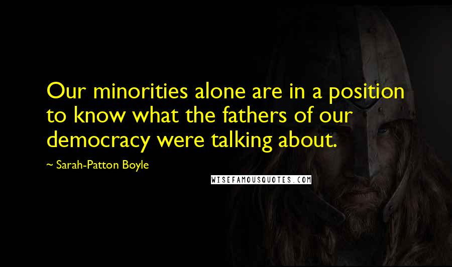 Sarah-Patton Boyle Quotes: Our minorities alone are in a position to know what the fathers of our democracy were talking about.