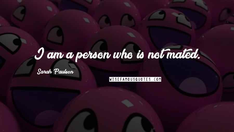 Sarah Paulson Quotes: I am a person who is not mated.