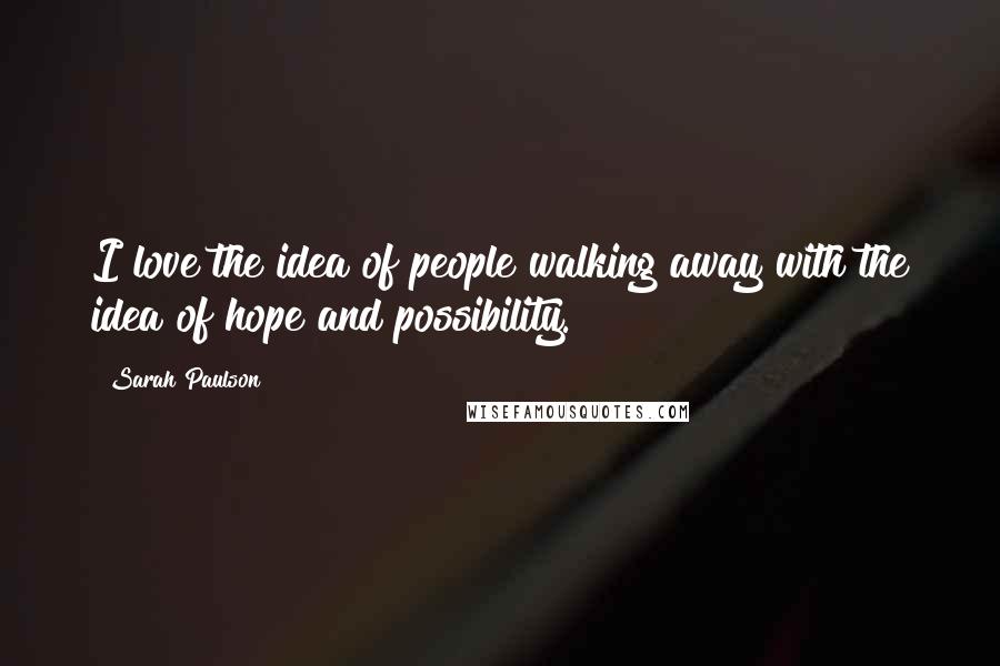 Sarah Paulson Quotes: I love the idea of people walking away with the idea of hope and possibility.