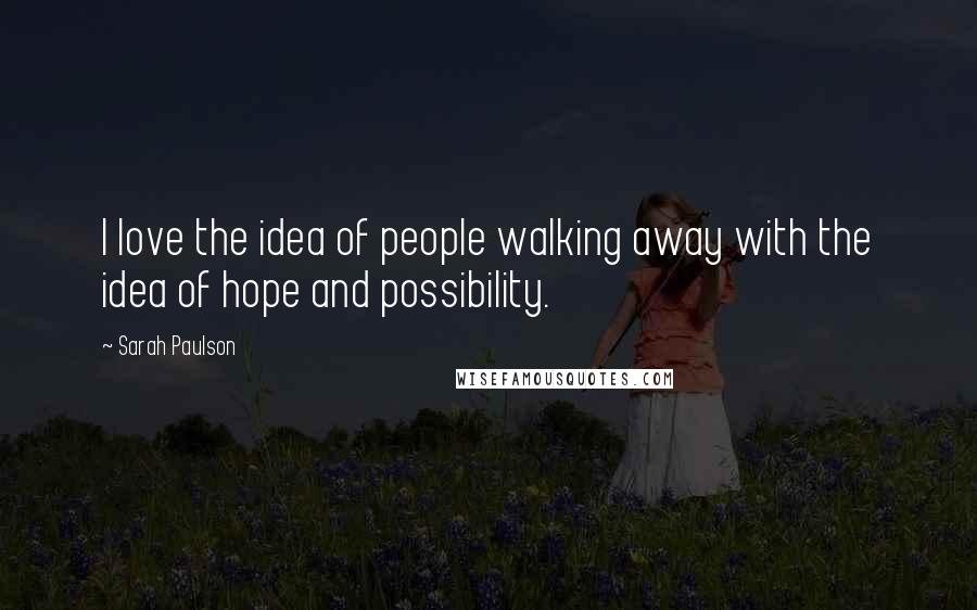 Sarah Paulson Quotes: I love the idea of people walking away with the idea of hope and possibility.
