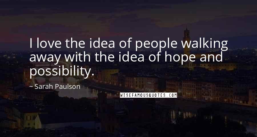 Sarah Paulson Quotes: I love the idea of people walking away with the idea of hope and possibility.