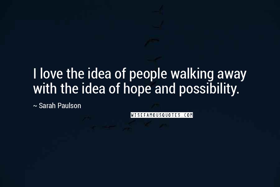 Sarah Paulson Quotes: I love the idea of people walking away with the idea of hope and possibility.