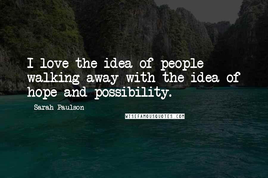Sarah Paulson Quotes: I love the idea of people walking away with the idea of hope and possibility.