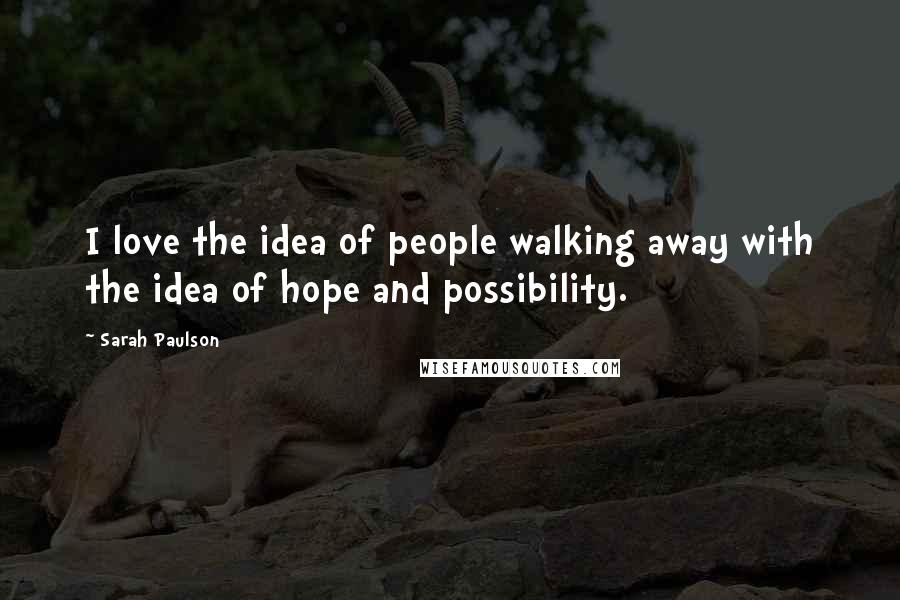 Sarah Paulson Quotes: I love the idea of people walking away with the idea of hope and possibility.