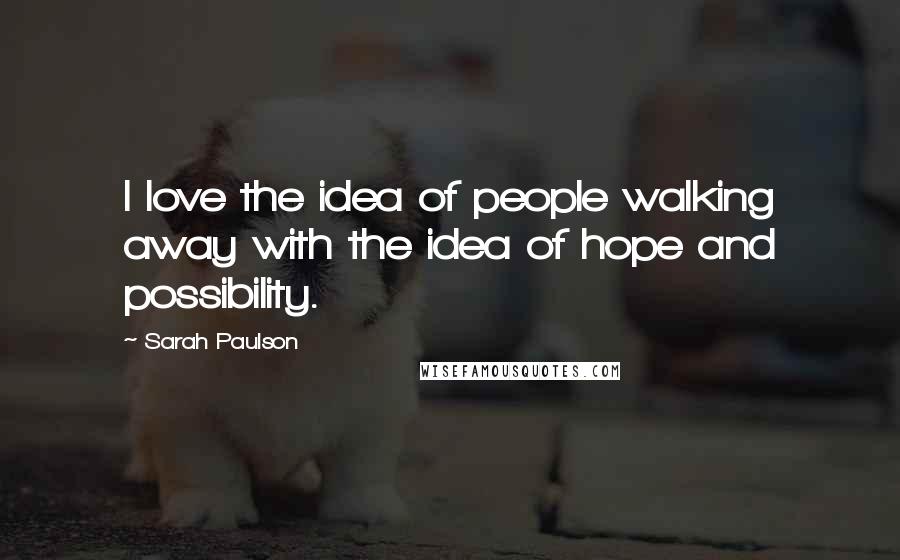 Sarah Paulson Quotes: I love the idea of people walking away with the idea of hope and possibility.