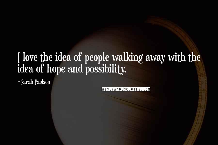 Sarah Paulson Quotes: I love the idea of people walking away with the idea of hope and possibility.