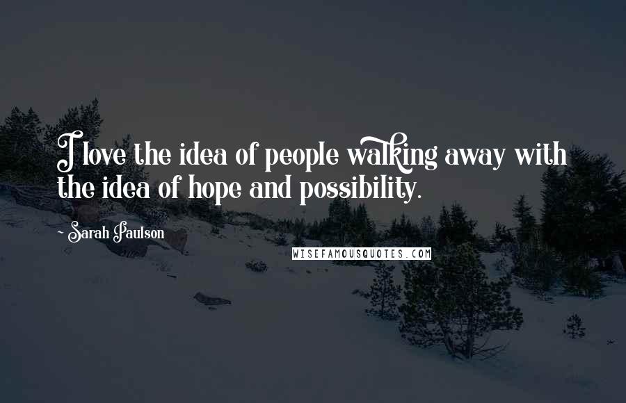 Sarah Paulson Quotes: I love the idea of people walking away with the idea of hope and possibility.