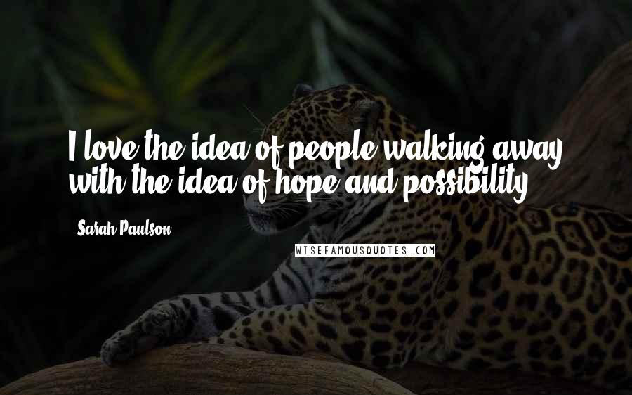 Sarah Paulson Quotes: I love the idea of people walking away with the idea of hope and possibility.