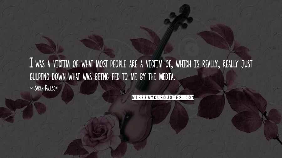 Sarah Paulson Quotes: I was a victim of what most people are a victim of, which is really, really just gulping down what was being fed to me by the media.