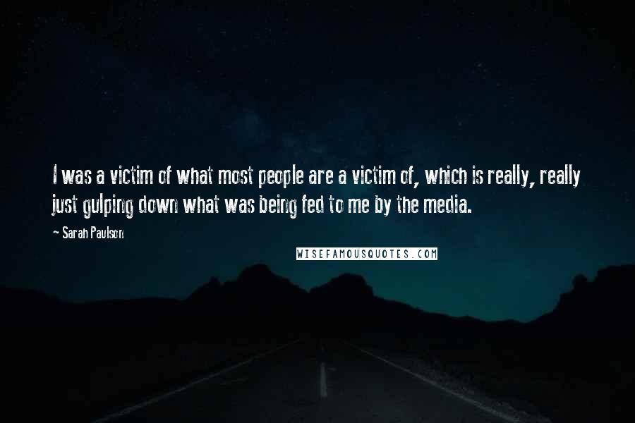 Sarah Paulson Quotes: I was a victim of what most people are a victim of, which is really, really just gulping down what was being fed to me by the media.