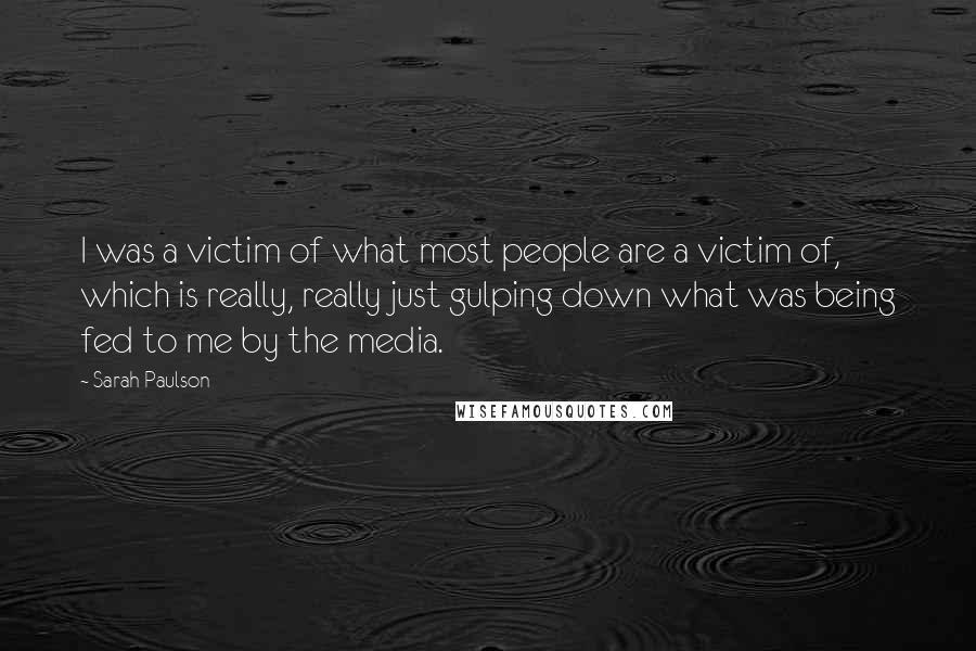 Sarah Paulson Quotes: I was a victim of what most people are a victim of, which is really, really just gulping down what was being fed to me by the media.