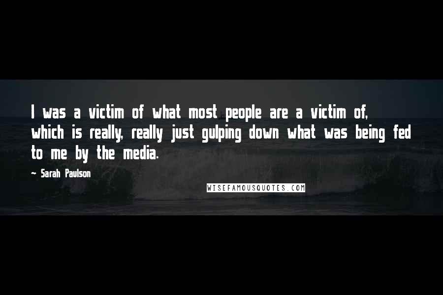 Sarah Paulson Quotes: I was a victim of what most people are a victim of, which is really, really just gulping down what was being fed to me by the media.