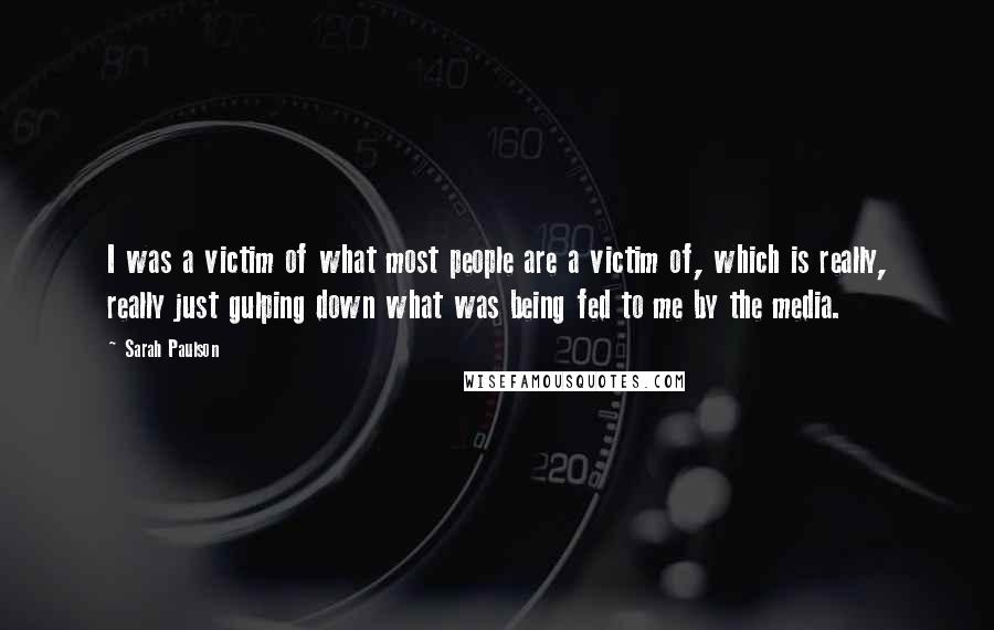 Sarah Paulson Quotes: I was a victim of what most people are a victim of, which is really, really just gulping down what was being fed to me by the media.