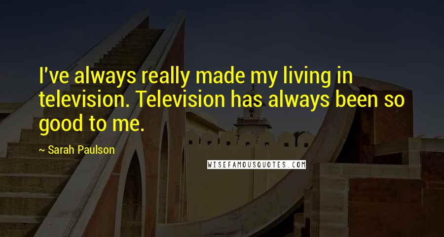 Sarah Paulson Quotes: I've always really made my living in television. Television has always been so good to me.