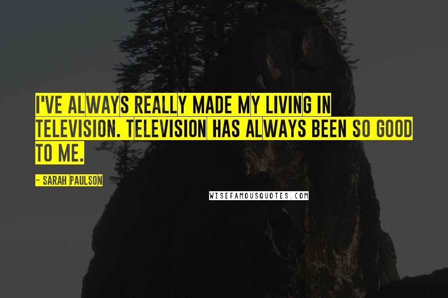 Sarah Paulson Quotes: I've always really made my living in television. Television has always been so good to me.