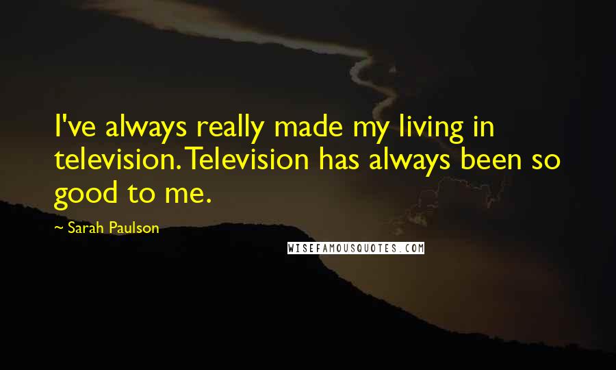 Sarah Paulson Quotes: I've always really made my living in television. Television has always been so good to me.