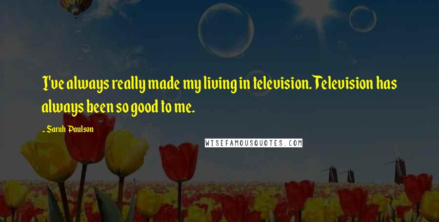 Sarah Paulson Quotes: I've always really made my living in television. Television has always been so good to me.