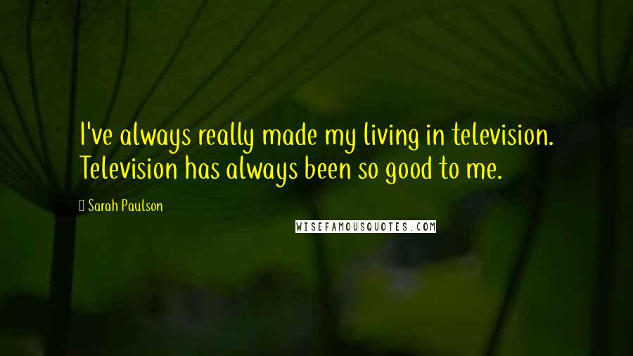 Sarah Paulson Quotes: I've always really made my living in television. Television has always been so good to me.