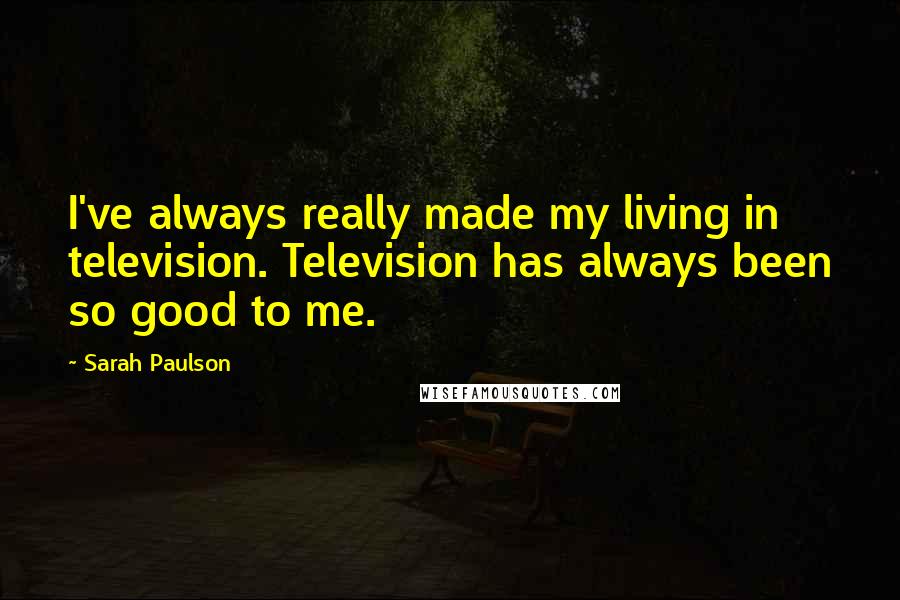 Sarah Paulson Quotes: I've always really made my living in television. Television has always been so good to me.