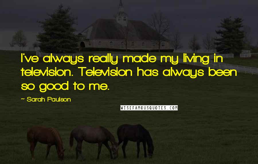 Sarah Paulson Quotes: I've always really made my living in television. Television has always been so good to me.