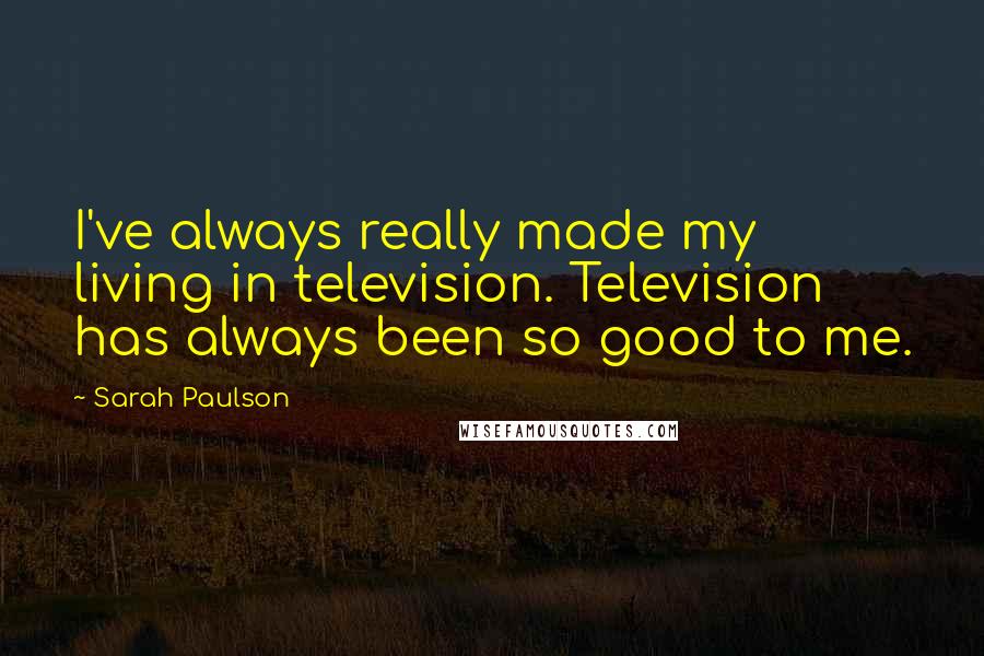 Sarah Paulson Quotes: I've always really made my living in television. Television has always been so good to me.