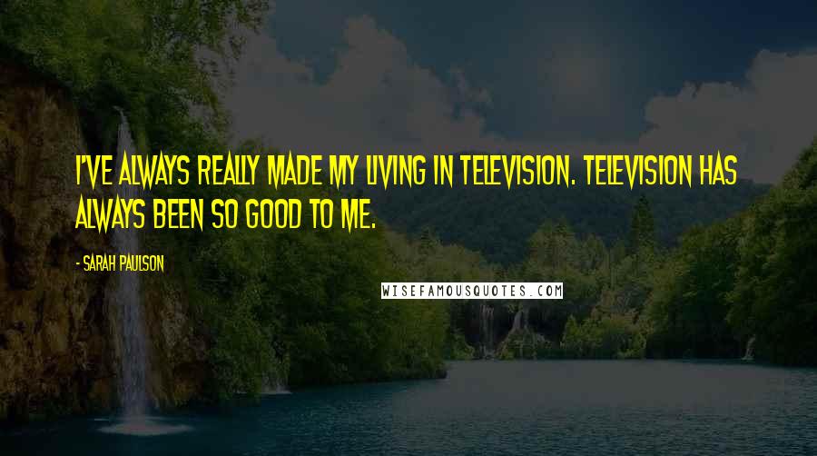 Sarah Paulson Quotes: I've always really made my living in television. Television has always been so good to me.