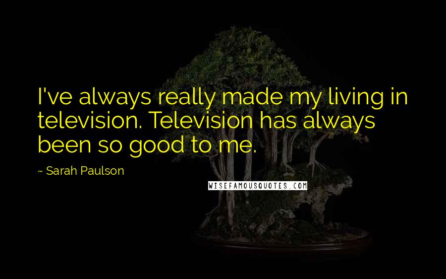 Sarah Paulson Quotes: I've always really made my living in television. Television has always been so good to me.