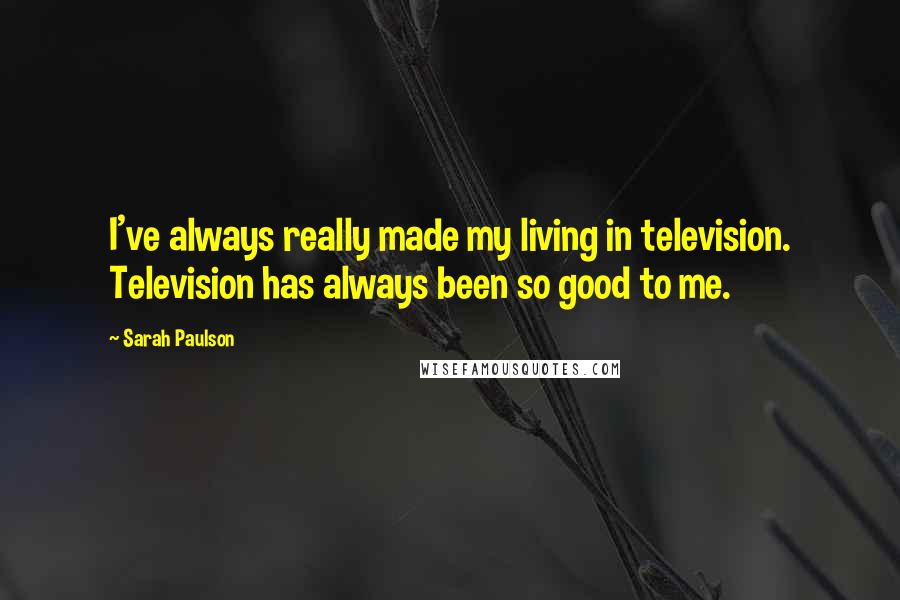 Sarah Paulson Quotes: I've always really made my living in television. Television has always been so good to me.