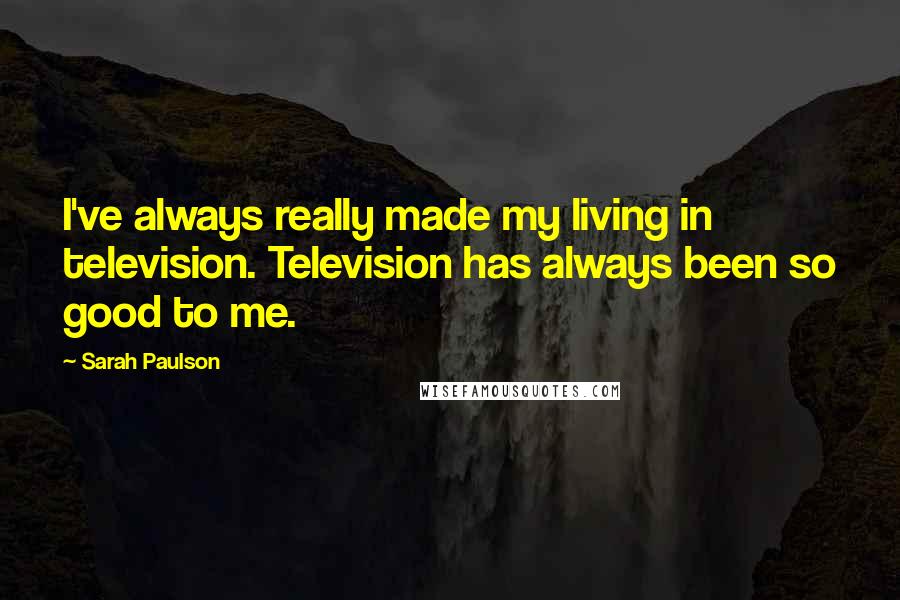 Sarah Paulson Quotes: I've always really made my living in television. Television has always been so good to me.