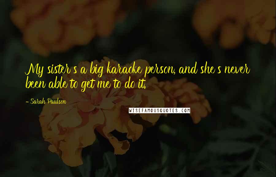 Sarah Paulson Quotes: My sister's a big karaoke person, and she's never been able to get me to do it.