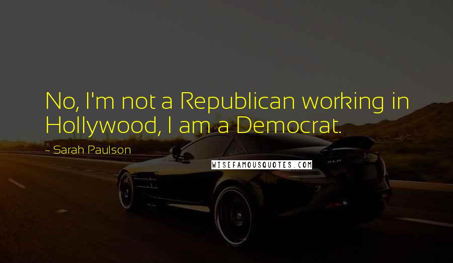 Sarah Paulson Quotes: No, I'm not a Republican working in Hollywood, I am a Democrat.