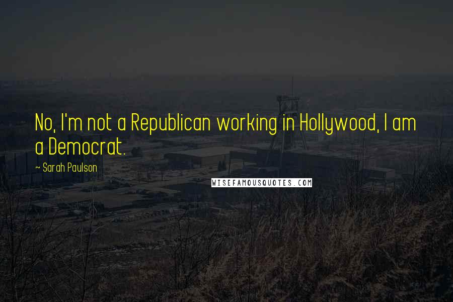 Sarah Paulson Quotes: No, I'm not a Republican working in Hollywood, I am a Democrat.