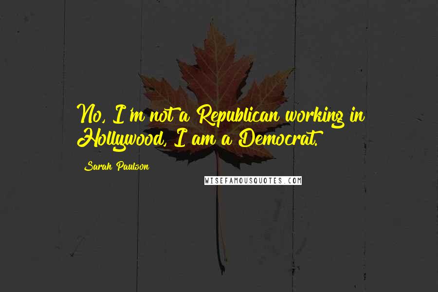 Sarah Paulson Quotes: No, I'm not a Republican working in Hollywood, I am a Democrat.