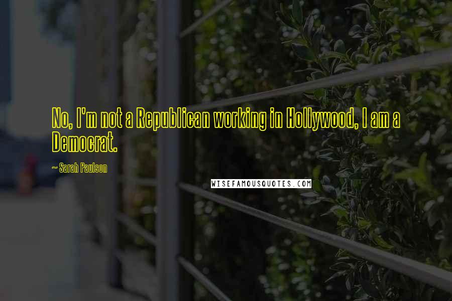 Sarah Paulson Quotes: No, I'm not a Republican working in Hollywood, I am a Democrat.