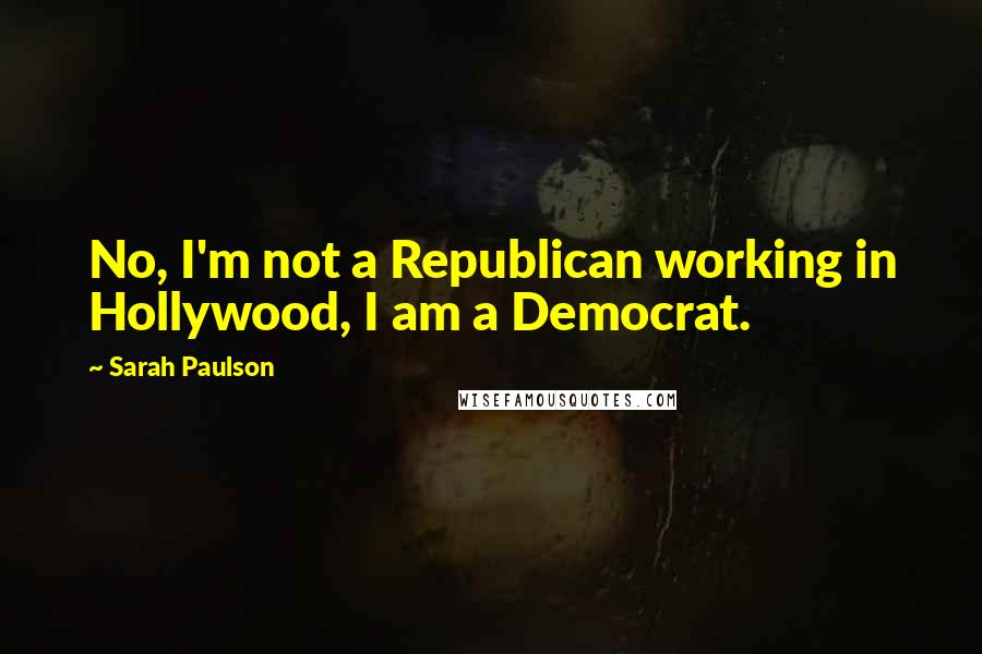 Sarah Paulson Quotes: No, I'm not a Republican working in Hollywood, I am a Democrat.