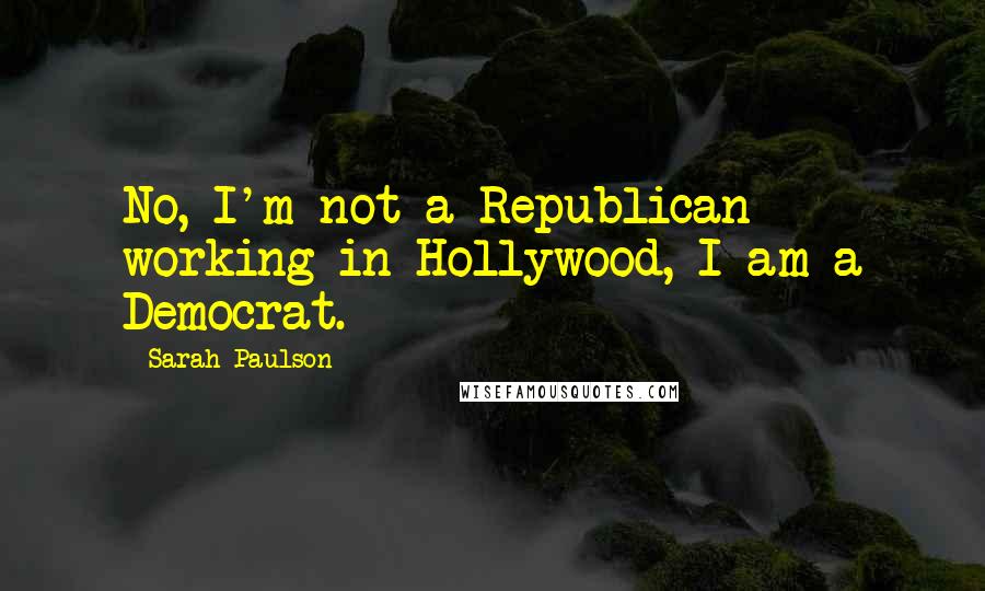 Sarah Paulson Quotes: No, I'm not a Republican working in Hollywood, I am a Democrat.
